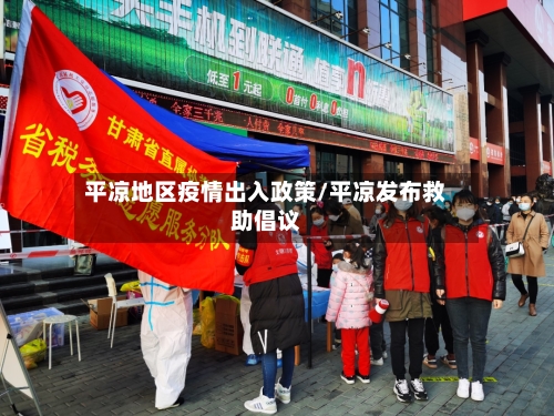 平凉地区疫情出入政策/平凉发布救助倡议-第2张图片