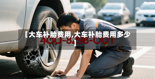 【大车补胎费用,大车补胎费用多少】