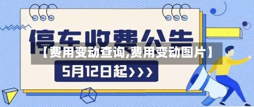 【费用变动查询,费用变动图片】-第2张图片