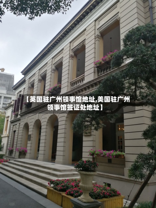【英国驻广州领事馆地址,美国驻广州领事馆签证处地址】