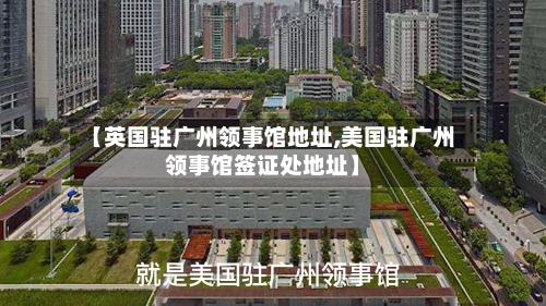 【英国驻广州领事馆地址,美国驻广州领事馆签证处地址】-第2张图片