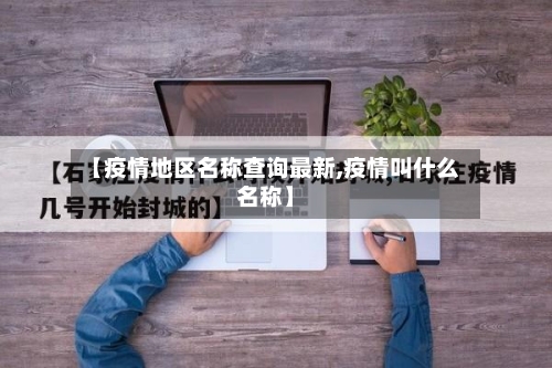 【疫情地区名称查询最新,疫情叫什么名称】