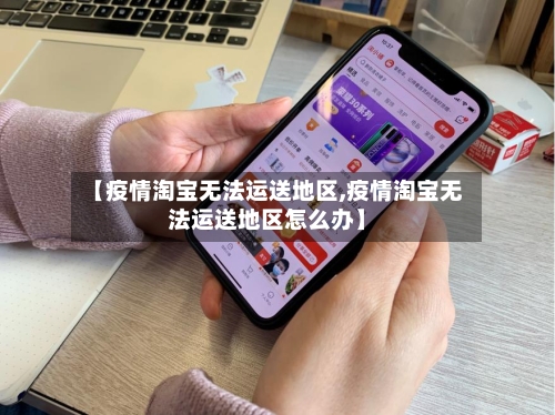 【疫情淘宝无法运送地区,疫情淘宝无法运送地区怎么办】
