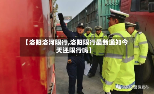 【洛阳洛河限行,洛阳限行最新通知今天还限行吗】-第3张图片