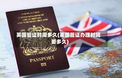 英国签证时间多久(英国签证办理时间要多久)