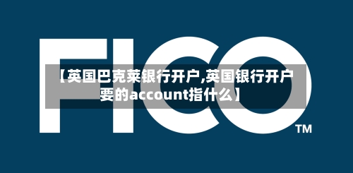 【英国巴克莱银行开户,英国银行开户要的account指什么】-第2张图片