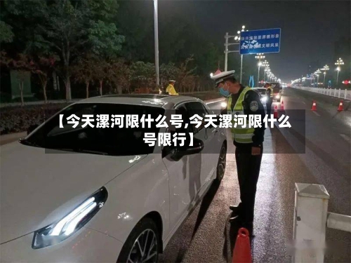【今天漯河限什么号,今天漯河限什么号限行】