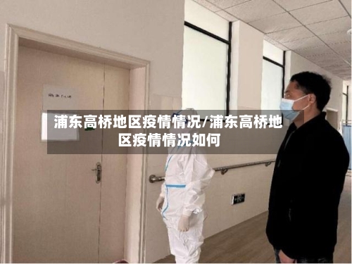 浦东高桥地区疫情情况/浦东高桥地区疫情情况如何