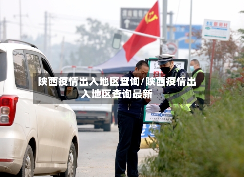陕西疫情出入地区查询/陕西疫情出入地区查询最新