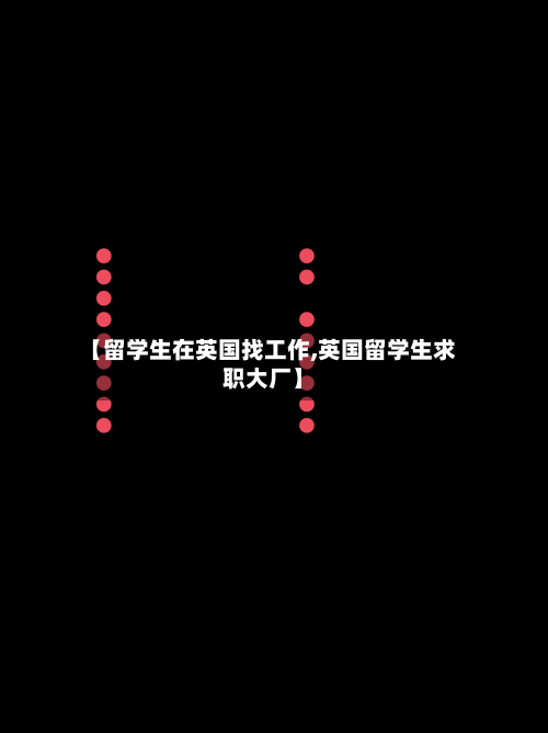 【留学生在英国找工作,英国留学生求职大厂】