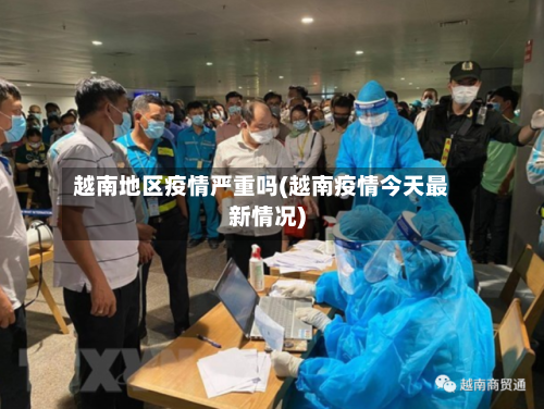 越南地区疫情严重吗(越南疫情今天最新情况)-第3张图片