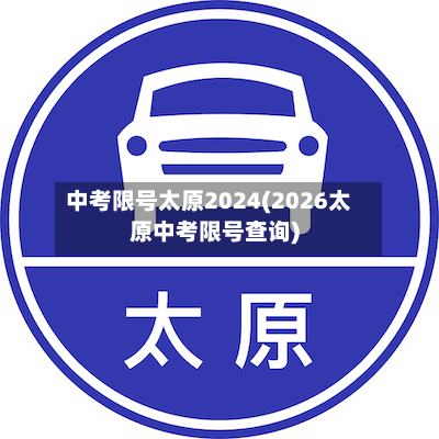中考限号太原2024(2026太原中考限号查询)