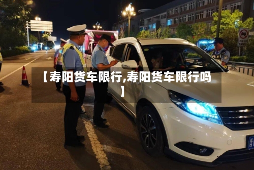 【寿阳货车限行,寿阳货车限行吗】-第3张图片