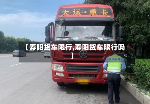 【寿阳货车限行,寿阳货车限行吗】