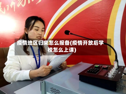 疫情地区归来怎么报备(疫情开放后学校怎么上课)