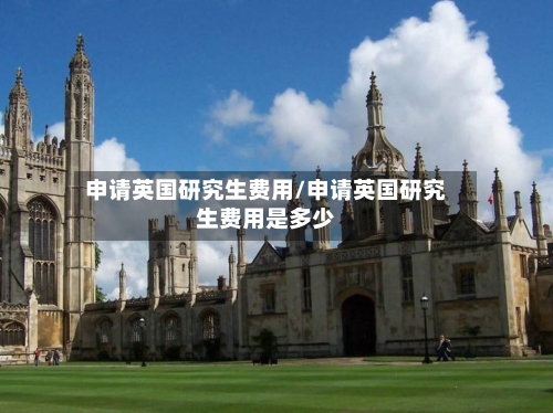 申请英国研究生费用/申请英国研究生费用是多少