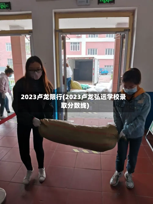 2023卢龙限行(2023卢龙弘远学校录取分数线)-第2张图片