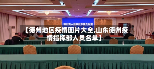 【德州地区疫情图片大全,山东德州疫情指挥部人员名单】