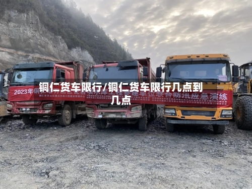 铜仁货车限行/铜仁货车限行几点到几点