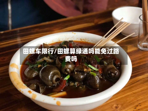 田螺车限行/田螺算绿通吗能免过路费吗