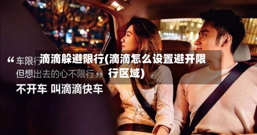 滴滴躲避限行(滴滴怎么设置避开限行区域)