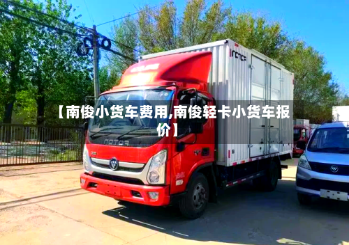 【南俊小货车费用,南俊轻卡小货车报价】-第2张图片