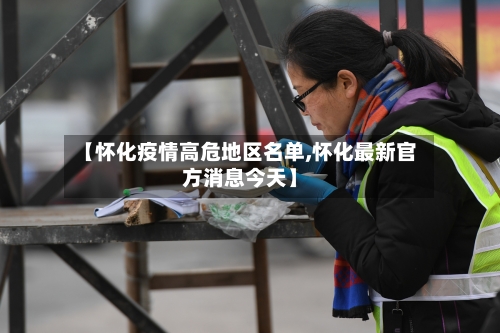 【怀化疫情高危地区名单,怀化最新官方消息今天】-第3张图片
