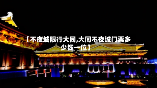 【不夜城限行大同,大同不夜城门票多少钱一位】