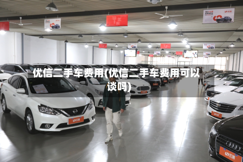 优信二手车费用(优信二手车费用可以谈吗)
