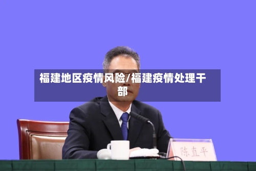 福建地区疫情风险/福建疫情处理干部-第2张图片