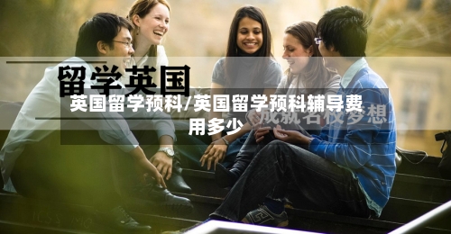 英国留学预科/英国留学预科辅导费用多少