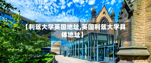 【利兹大学英国地址,英国利兹大学具体地址】