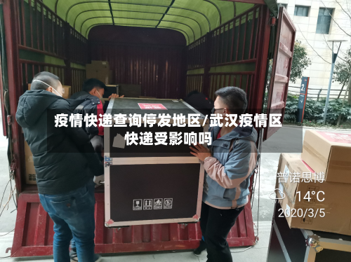 疫情快递查询停发地区/武汉疫情区快递受影响吗