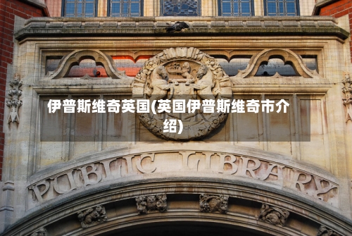 伊普斯维奇英国(英国伊普斯维奇市介绍)