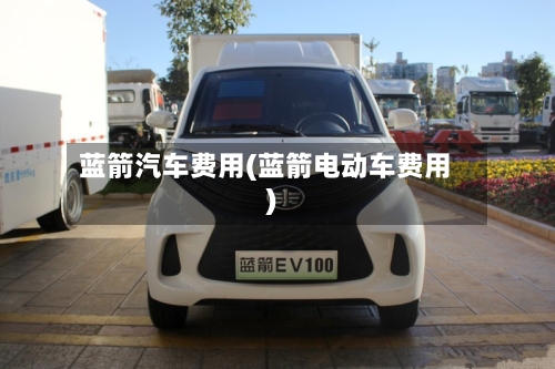 蓝箭汽车费用(蓝箭电动车费用)