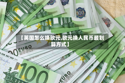 【英国怎么换欧元,欧元换人民币最划算方式】-第2张图片