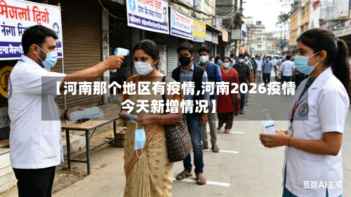 【河南那个地区有疫情,河南2026疫情今天新增情况】-第3张图片
