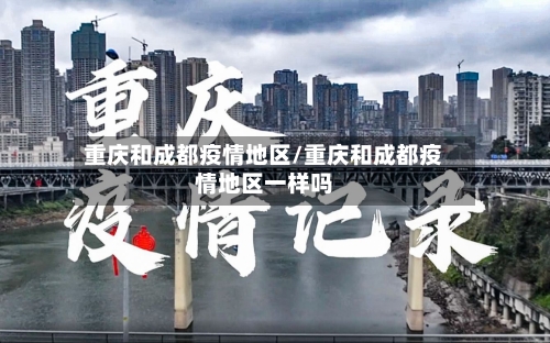 重庆和成都疫情地区/重庆和成都疫情地区一样吗