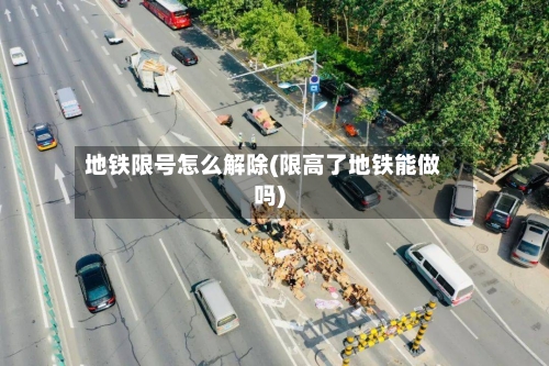 地铁限号怎么解除(限高了地铁能做吗)-第2张图片