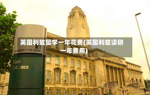 英国利兹留学一年花费(英国利兹读研一年费用)