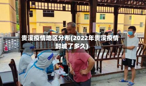 贵溪疫情地区分布(2022年贵溪疫情封城了多久)