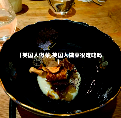 【英国人做菜,英国人做菜很难吃吗】