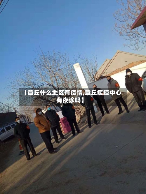 【章丘什么地区有疫情,章丘疾控中心有夜诊吗】-第2张图片