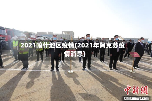 2021喀什地区疫情(2021年阿克苏疫情消息)
