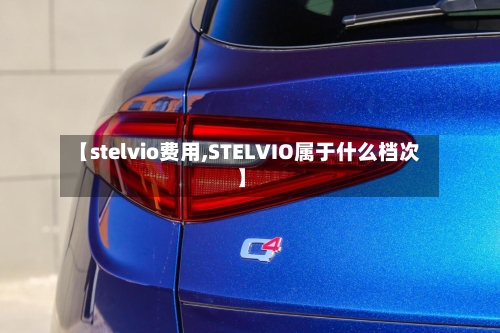 【stelvio费用,STELVIO属于什么档次】