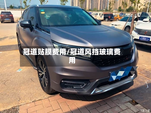 冠道贴膜费用/冠道风挡玻璃费用