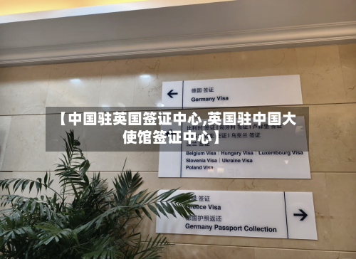 【中国驻英国签证中心,英国驻中国大使馆签证中心】