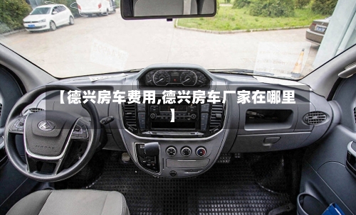 【德兴房车费用,德兴房车厂家在哪里】