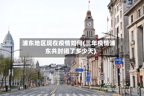 浦东地区现在疫情如何(三年疫情浦东共封闭了多少天)-第2张图片