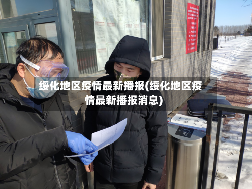 绥化地区疫情最新播报(绥化地区疫情最新播报消息)-第2张图片